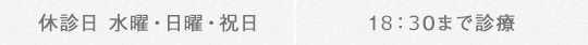 休診日 水曜・日曜・祝日 19：00まで診療